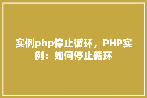 实例php停止循环,PHP实例:如何停止循环 第1张 实例php停止循环,PHP实例:如何停止循环 第1张