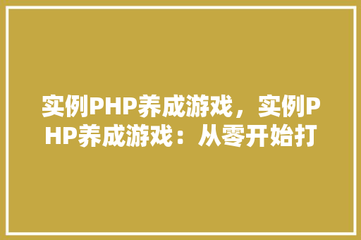 实例PHP养成游戏，实例PHP养成游戏：从零开始打造你的游戏世界