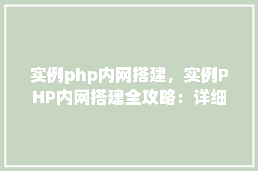 实例php内网搭建，实例PHP内网搭建全攻略：详细步骤与表格介绍
