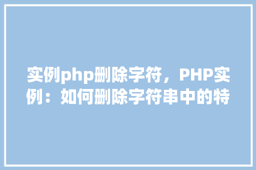 实例php删除字符,PHP实例:如何删除字符串中的特定字符