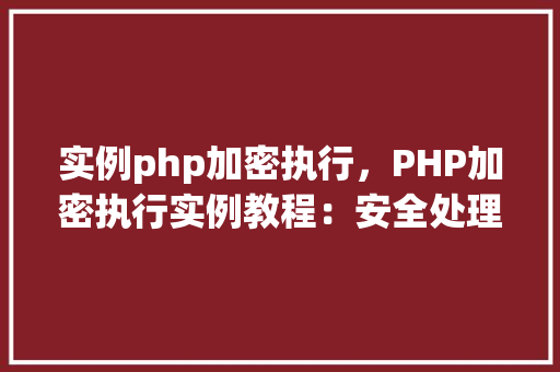 实例php加密执行,PHP加密执行实例教程:安全处理敏感数据
