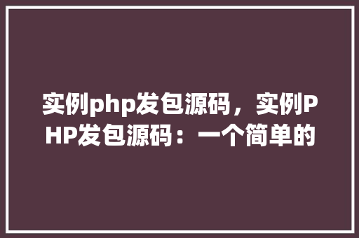 实例php发包源码,实例PHP发包源码:一个简单的文件上传系统