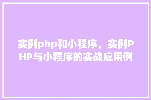 实例php和小程序，实例PHP与小程序的实战应用例子
