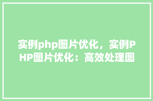 实例php图片优化，实例PHP图片优化：高效处理图片尺寸和质量