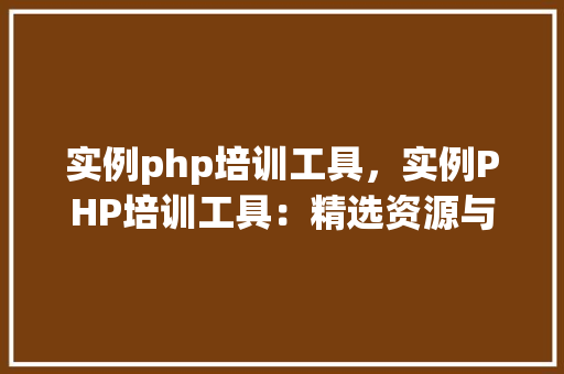 实例php培训工具,实例PHP培训工具:精选资源与平台推荐 第1张 实例php培训工具,实例PHP培训工具:精选资源与平台推荐 第1张