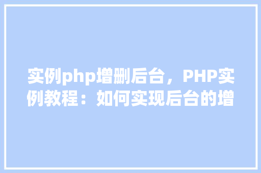 实例php增删后台,PHP实例教程:如何实现后台的增删功能