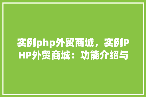 实例php外贸商城，实例PHP外贸商城：功能介绍与优势展示