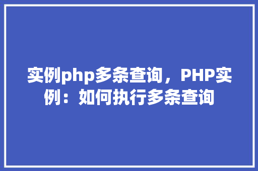 实例php多条查询,PHP实例:如何执行多条查询 第1张 实例php多条查询,PHP实例:如何执行多条查询 第1张