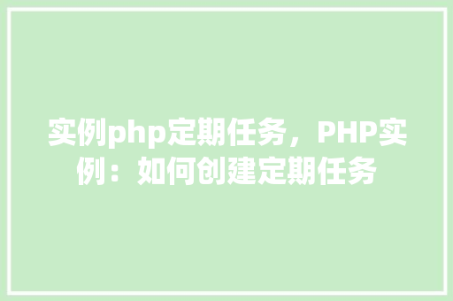 实例php定期任务,PHP实例:如何创建定期任务