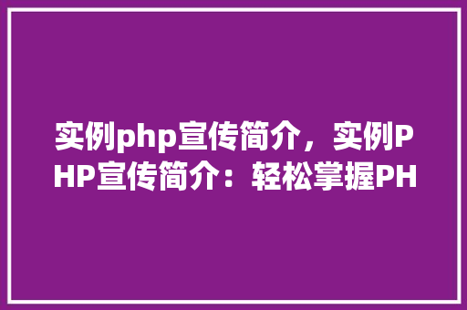 实例php宣传简介,实例PHP宣传简介:轻松掌握PHP编程方法