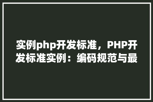 实例php开发标准,PHP开发标准实例:编码规范与最佳方法 第1张 实例php开发标准,PHP开发标准实例:编码规范与最佳方法 第1张