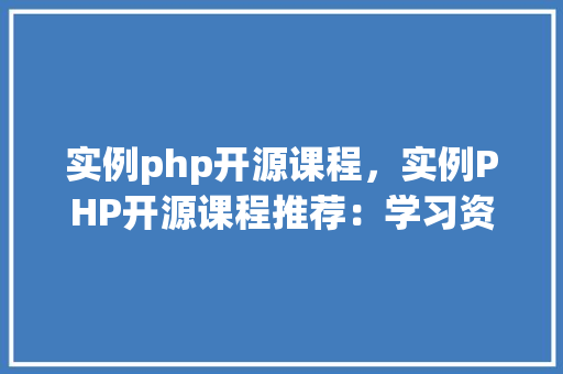 实例php开源课程,实例PHP开源课程推荐:学习资源大汇总 第1张 实例php开源课程,实例PHP开源课程推荐:学习资源大汇总 第1张