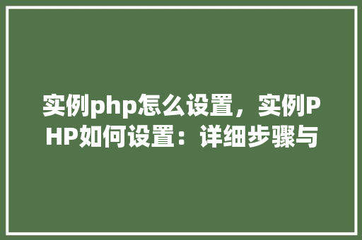 实例php怎么设置,实例PHP如何设置:详细步骤与代码示例