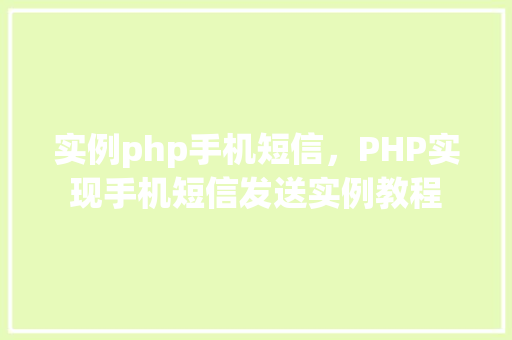 实例php手机短信,PHP实现手机短信发送实例教程 第1张 实例php手机短信,PHP实现手机短信发送实例教程 第1张