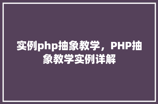 实例php抽象教学,PHP抽象教学实例详解