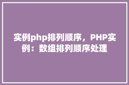 实例php排列顺序,PHP实例:数组排列顺序处理