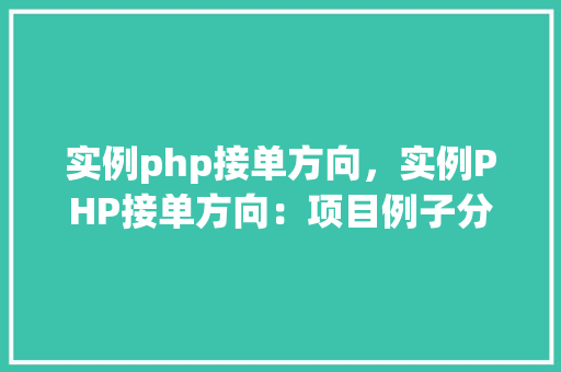 实例php接单方向,实例PHP接单方向:项目例子分析及解决方法