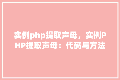 实例php提取声母,实例PHP提取声母:代码与方法指南
