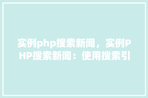 实例php搜索新闻,实例PHP搜索新闻:使用搜索引擎优化标题和内容