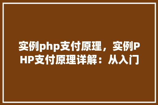 实例php支付原理,实例PHP支付原理详解:从入门到方法