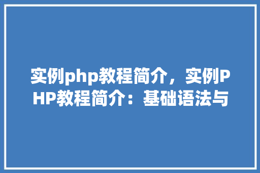 实例php教程简介,实例PHP教程简介:基础语法与操作实例介绍