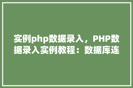 实例php数据录入,PHP数据录入实例教程:数据库连接与数据插入操作