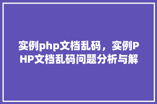 实例php文档乱码,实例PHP文档乱码问题分析与解决方法
