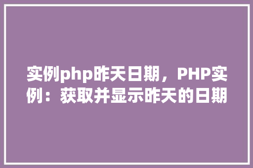 实例php昨天日期,PHP实例:获取并显示昨天的日期