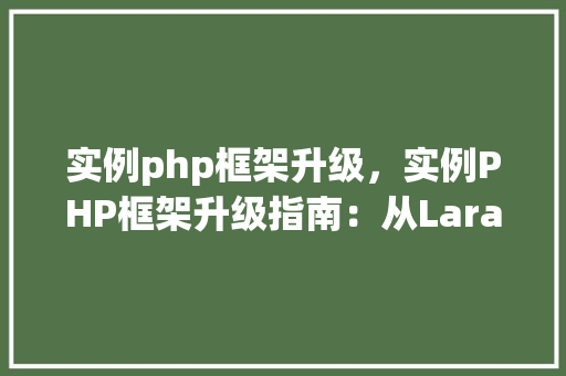 实例php框架升级,实例PHP框架升级指南:从Laravel5.5到Laravel8的迁移过程