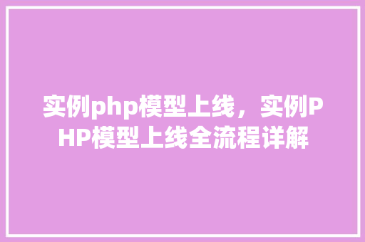 实例php模型上线,实例PHP模型上线全流程详解