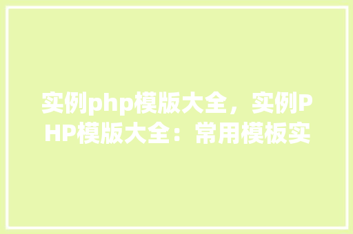 实例php模版大全,实例PHP模版大全:常用模板实例介绍