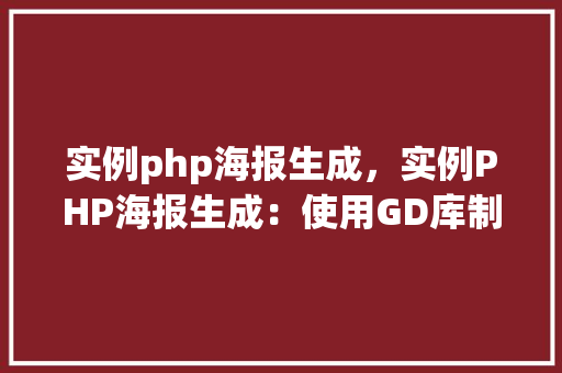 实例php海报生成，实例PHP海报生成：使用GD库制作个性化海报