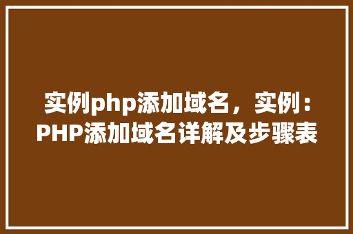 实例php添加域名,实例:PHP添加域名详解及步骤表格