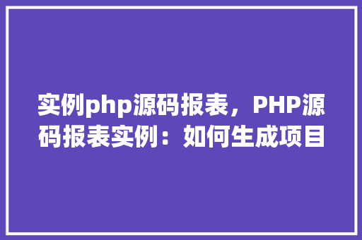 实例php源码报表,PHP源码报表实例:如何生成项目代码统计报告
