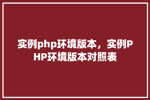 实例php环境版本,实例PHP环境版本对照表