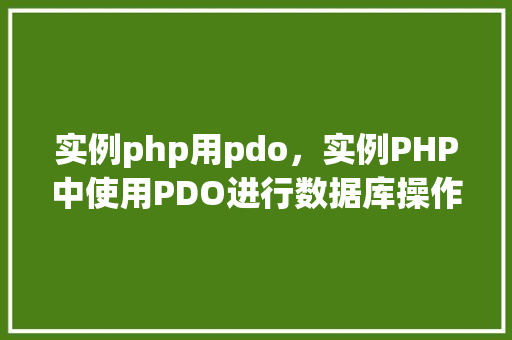 实例php用pdo,实例PHP中使用PDO进行数据库操作