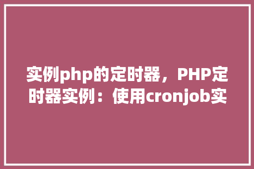 实例php的定时器,PHP定时器实例:使用cronjob实现定时任务