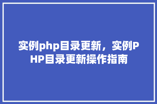 实例php目录更新,实例PHP目录更新操作指南 第1张 实例php目录更新,实例PHP目录更新操作指南 第1张