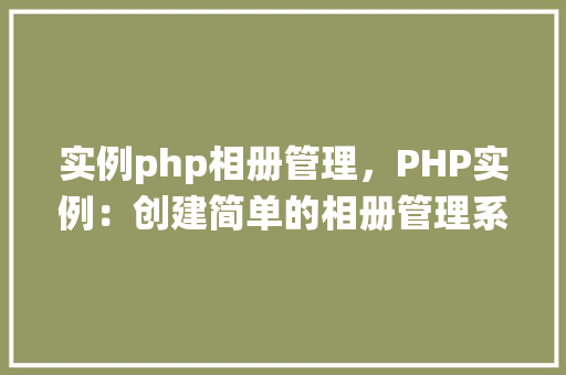 实例php相册管理,PHP实例:创建简单的相册管理系统