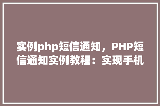 实例php短信通知,PHP短信通知实例教程:实现手机短信发送功能 第1张 实例php短信通知,PHP短信通知实例教程:实现手机短信发送功能 第1张