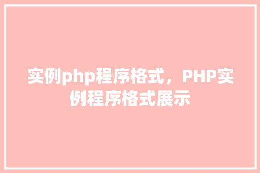 实例php程序格式,PHP实例程序格式展示 第1张 实例php程序格式,PHP实例程序格式展示 第1张