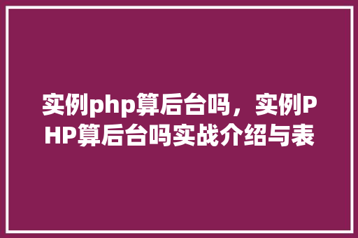 实例php算后台吗,实例PHP算后台吗实战介绍与表格展示