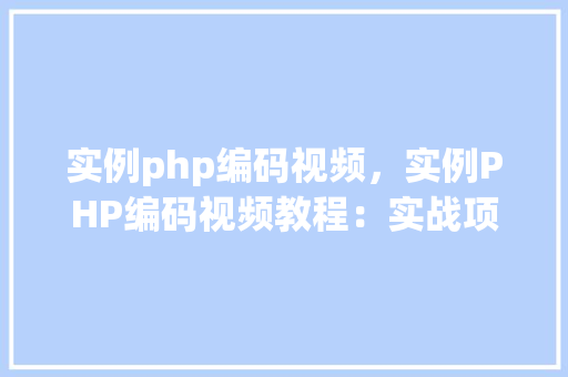 实例php编码视频,实例PHP编码视频教程:实战项目介绍