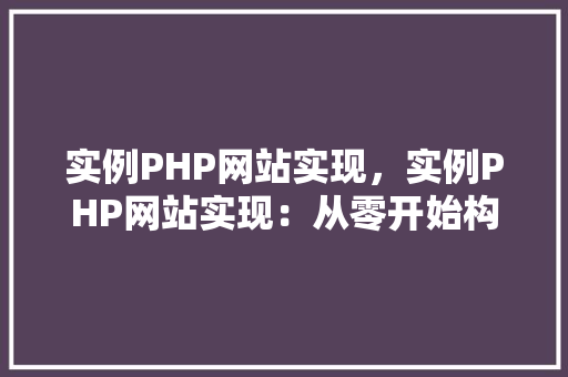 实例PHP网站实现,实例PHP网站实现:从零开始构建一个简单的博客网站 第1张 实例PHP网站实现,实例PHP网站实现:从零开始构建一个简单的博客网站 第1张