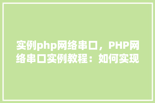实例php网络串口,PHP网络串口实例教程:如何实现网络到串口的通信 第1张 实例php网络串口,PHP网络串口实例教程:如何实现网络到串口的通信 第1张