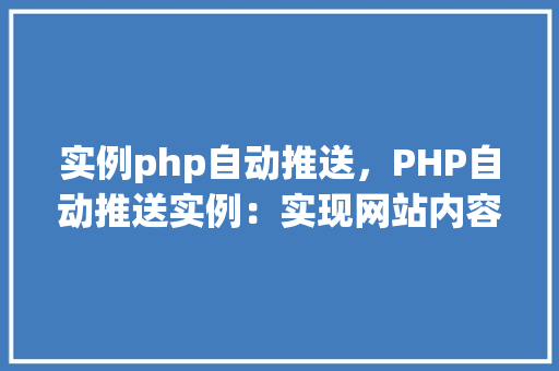 实例php自动推送,PHP自动推送实例:实现网站内容实时更新到社交媒体