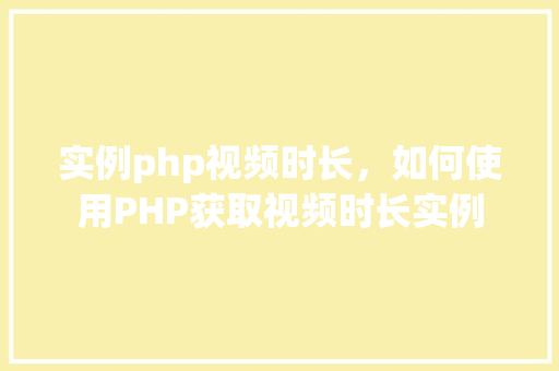 实例php视频时长,如何使用PHP获取视频时长实例