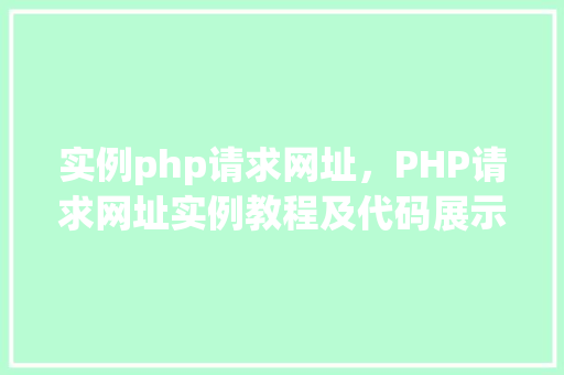 实例php请求网址,PHP请求网址实例教程及代码展示