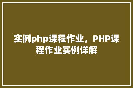 实例php课程作业,PHP课程作业实例详解