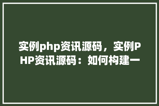 实例php资讯源码,实例PHP资讯源码:如何构建一个简单的新闻发布系统